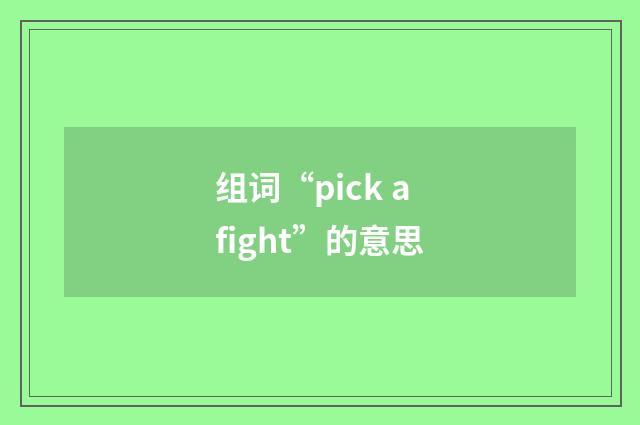 组词“pick a fight”的意思