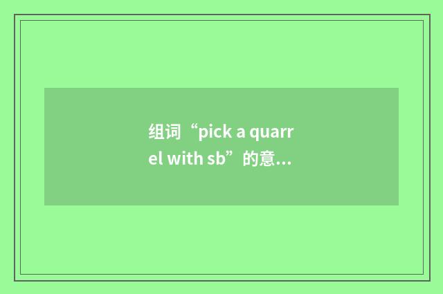 组词“pick a quarrel with sb”的意思
