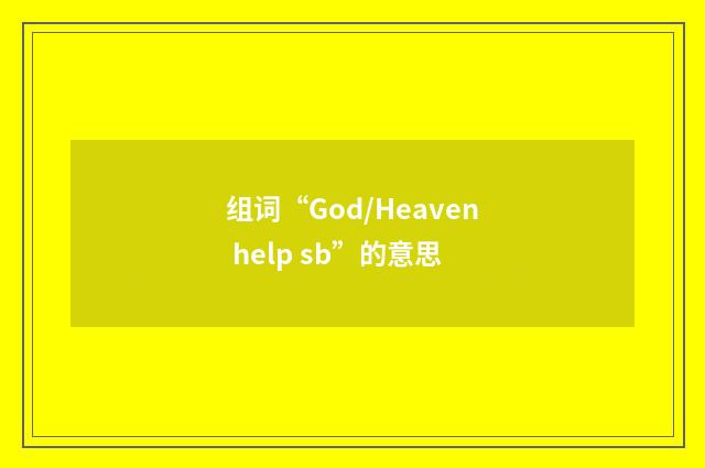 组词“God/Heaven help sb”的意思