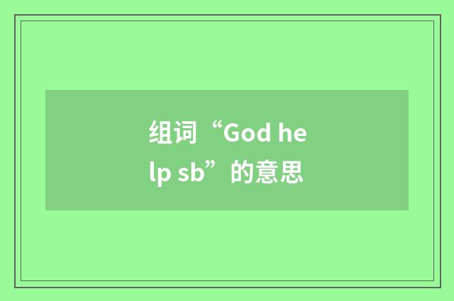 组词“God help sb”的意思