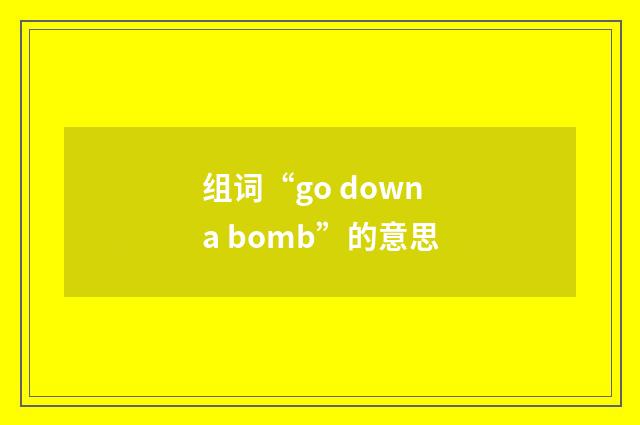 组词“go down a bomb”的意思