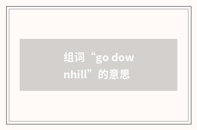 组词“go downhill”的意思