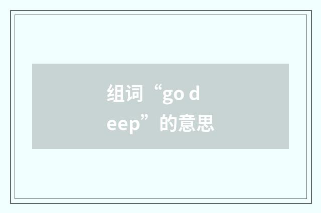 组词“go deep”的意思