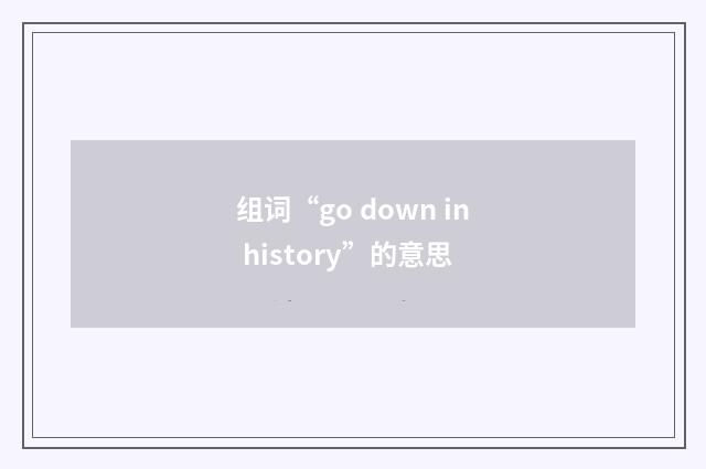 组词“go down in history”的意思