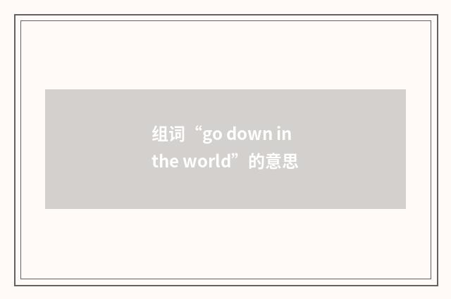 组词“go down in the world”的意思