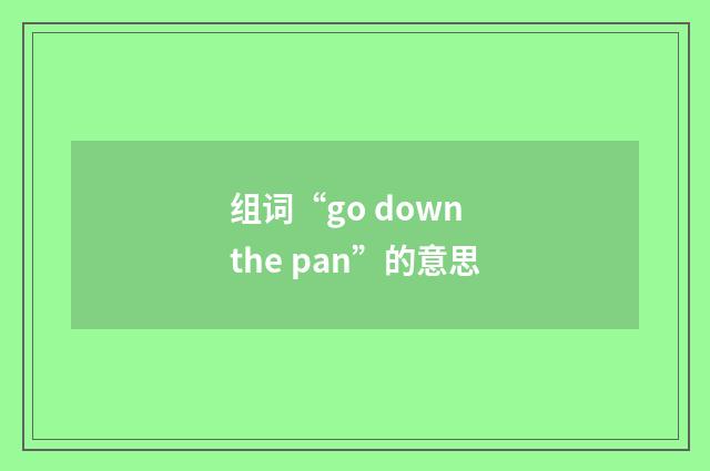 组词“go down the pan”的意思
