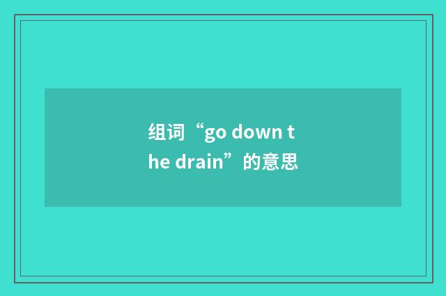 组词“go down the drain”的意思