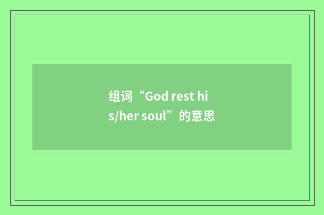 组词“God rest his/her soul”的意思