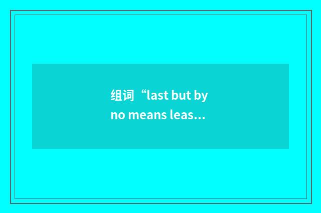 组词“last but by no means least”的意思