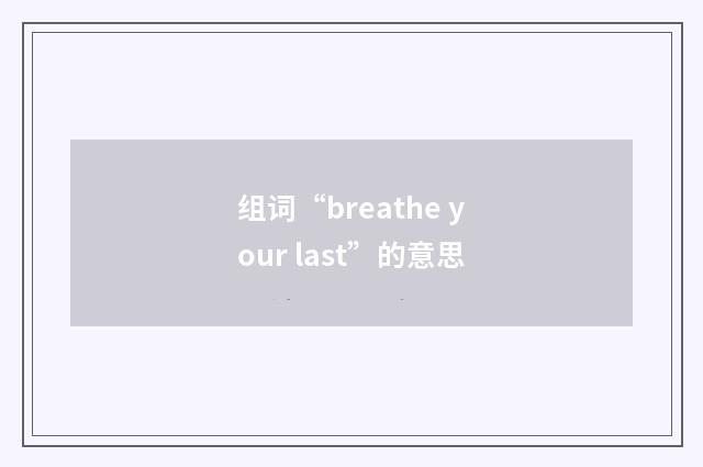 组词“breathe your last”的意思