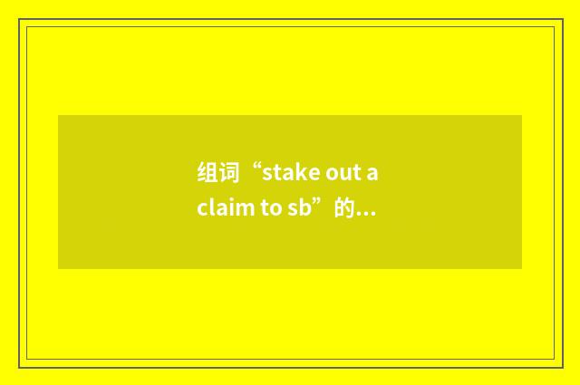 组词“stake out a claim to sb”的意思