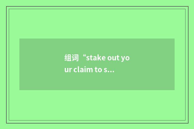 组词“stake out your claim to sth”的意思