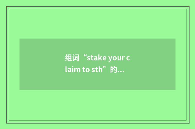组词“stake your claim to sth”的意思