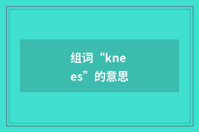组词“knees”的意思