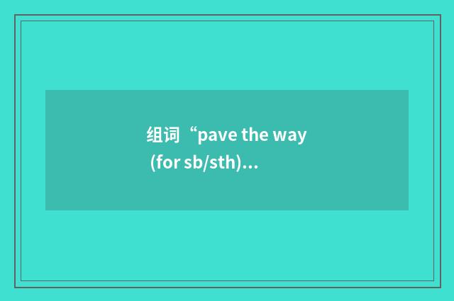 组词“pave the way (for sb/sth)”的意思