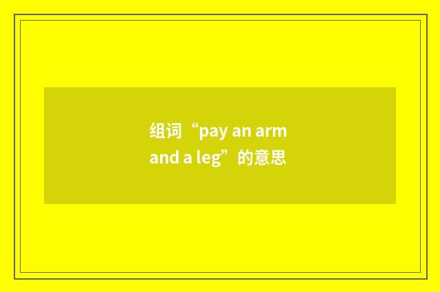 组词“pay an arm and a leg”的意思