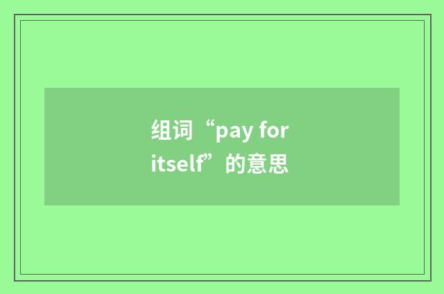 组词“pay for itself”的意思