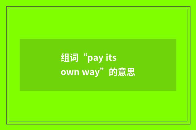 组词“pay its own way”的意思