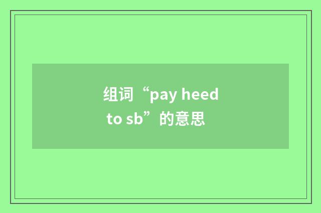 组词“pay heed to sb”的意思