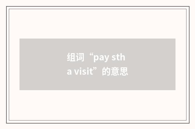 组词“pay sth a visit”的意思