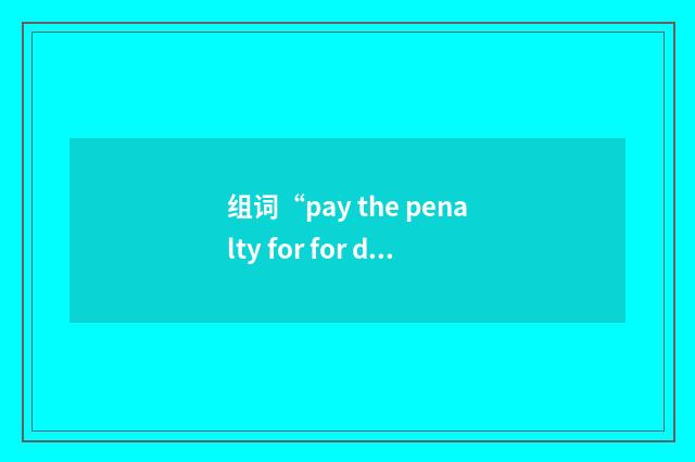 组词“pay the penalty for for doing sth”的意思