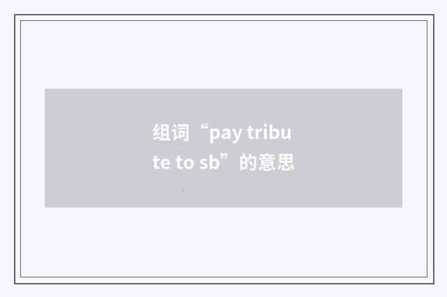 组词“pay tribute to sb”的意思