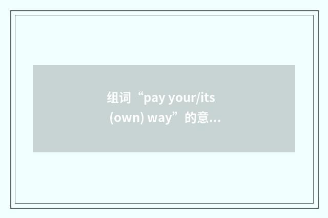 组词“pay your/its (own) way”的意思