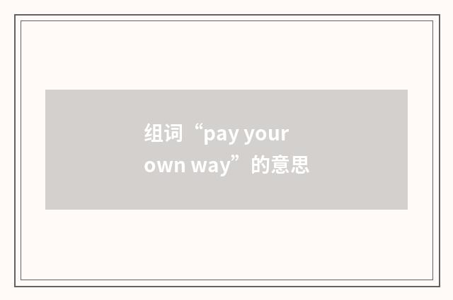 组词“pay your own way”的意思