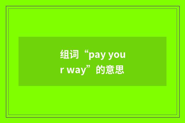 组词“pay your way”的意思