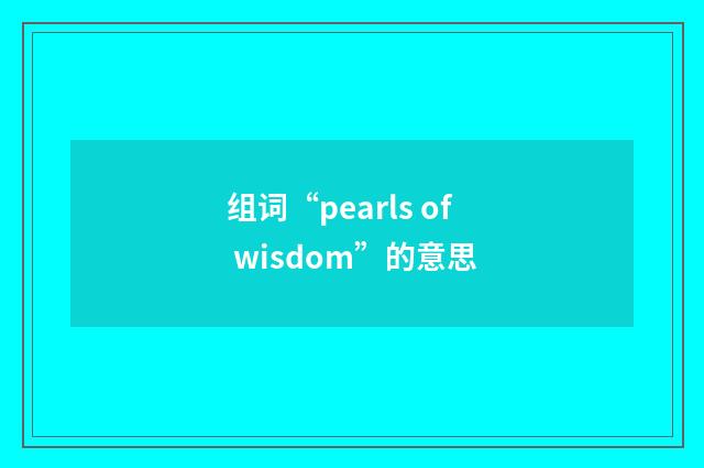 组词“pearls of wisdom”的意思