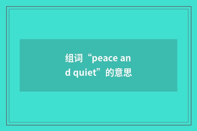 组词“peace and quiet”的意思