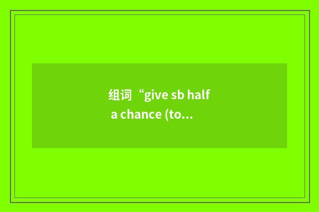 组词“give sb half a chance (to do sth)”的意思