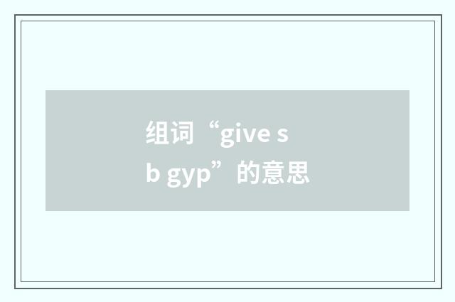 组词“give sb gyp”的意思