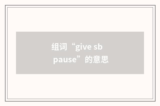 组词“give sb pause”的意思