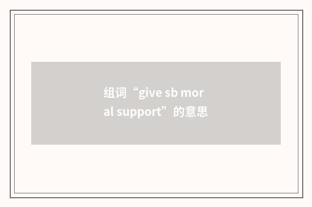 组词“give sb moral support”的意思
