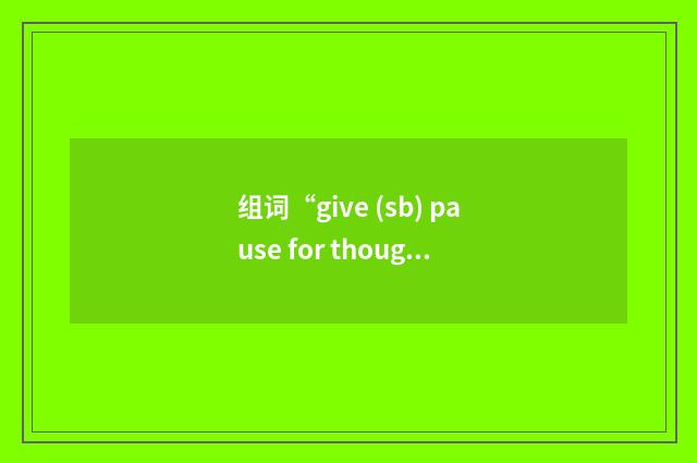 组词“give (sb) pause for thought”的意思