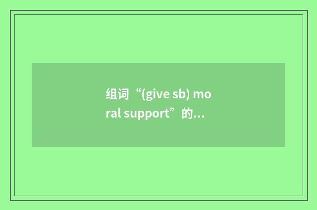 组词“(give sb) moral support”的意思