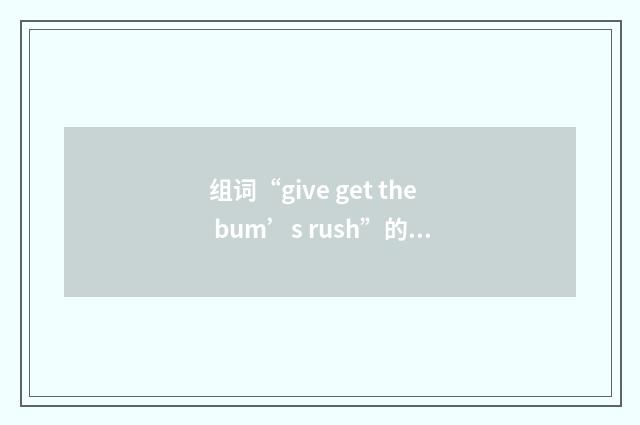 组词“give get the bum’s rush”的意思