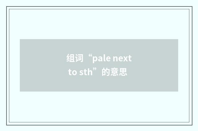 组词“pale next to sth”的意思