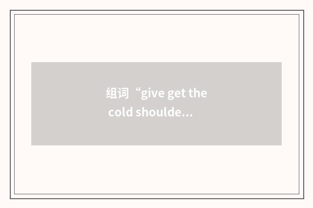 组词“give get the cold shoulder”的意思