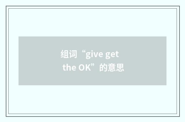 组词“give get the OK”的意思