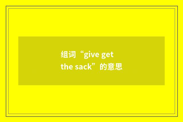 组词“give get the sack”的意思