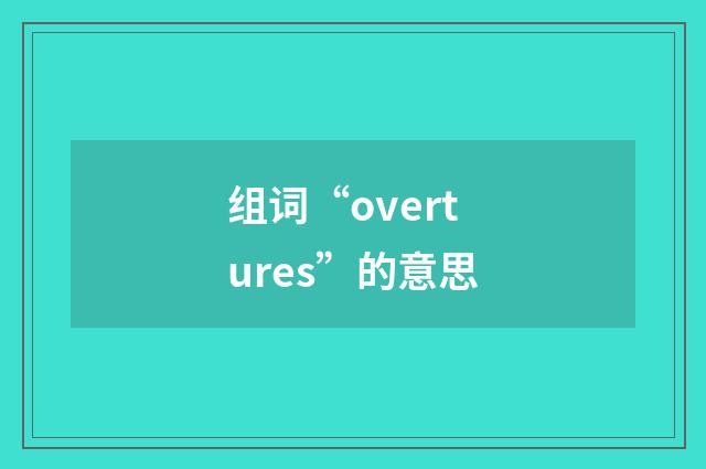 组词“overtures”的意思