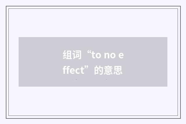 组词“to no effect”的意思