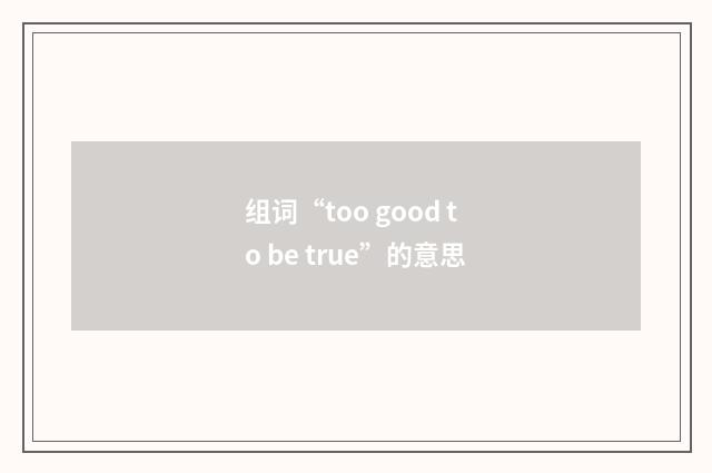 组词“too good to be true”的意思