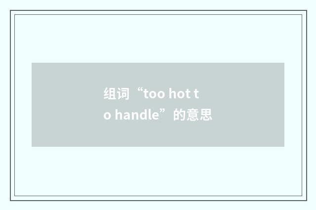 组词“too hot to handle”的意思