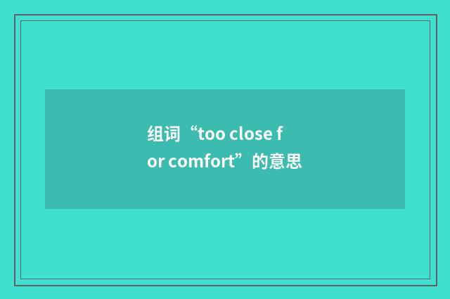 组词“too close for comfort”的意思