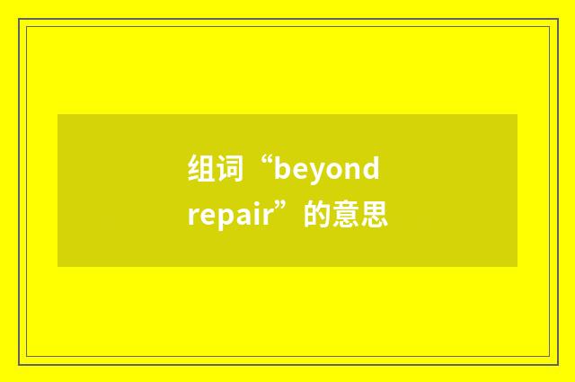 组词“beyond repair”的意思
