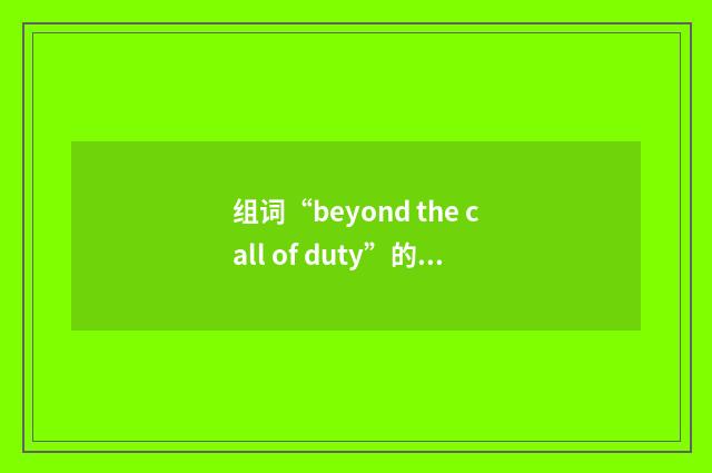 组词“beyond the call of duty”的意思