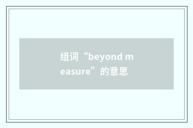 组词“beyond measure”的意思